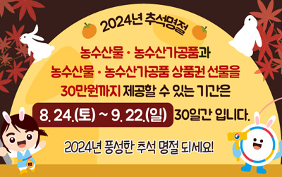 2024년 추석명절/농수산물ㆍ농수산가공품과 농수산물ㆍ농수산가공품 상품권 선물을 30만원까지 제공할 수 있는 기간은 8.24.(초)~9.22(일) 30일간 입니다. /2024년 풍성한 추석 명절 되세요!